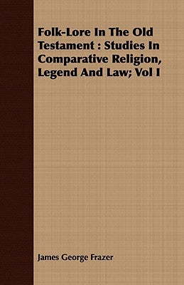 Folk-Lore In The Old Testament: Studies In Comparative Religion, Legend And Law; Vol I by Frazer, James George