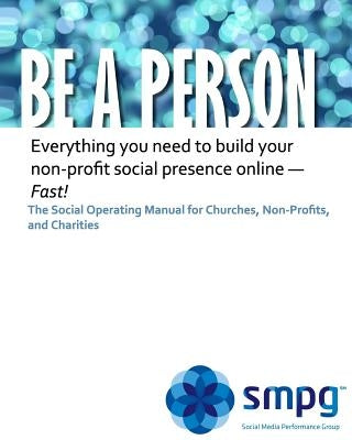 Be a Person The Social Operating Manual for Churches, Non-Profits, and Charities: Everything you need to build your non-profit social presence online by Morris Jd, Ken