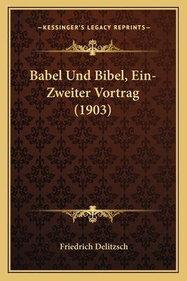 Babel Und Bibel, Ein-Zweiter Vortrag (1903) by Delitzsch, Friedrich