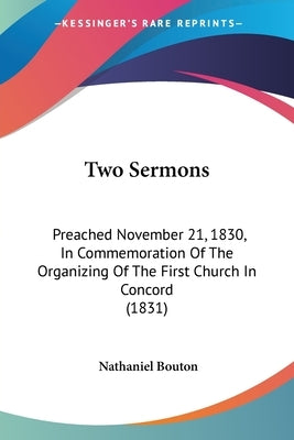 Two Sermons: Preached November 21, 1830, In Commemoration Of The Organizing Of The First Church In Concord (1831) by Bouton, Nathaniel