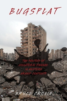 Bugsplat: The Politics of Collateral Damage in Western Armed Conflicts by Cronin, Bruce