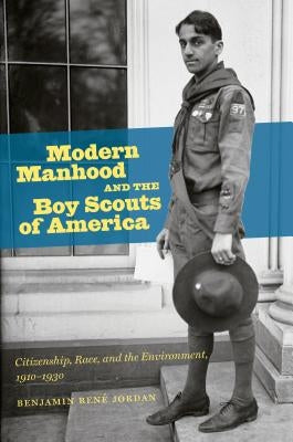 Modern Manhood and the Boy Scouts of America: Citizenship, Race, and the Environment, 1910-1930 by Jordan, Benjamin RenÃ©