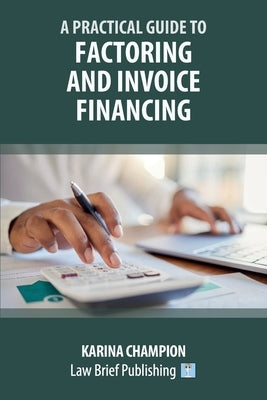 A Practical Guide to Factoring and Invoice Financing by Champion, Karina