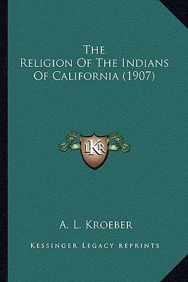 The Religion Of The Indians Of California (1907) by Kroeber, A. L.