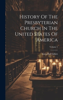 History Of The Presbyterian Church In The United States Of America; Volume 1 by Gillett, Ezra Hall