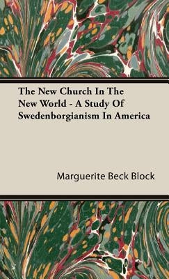 The New Church In The New World - A Study Of Swedenborgianism In America by Block, Marguerite Beck