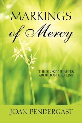 Markings of Mercy: The Story of After Abortion Helpline by Pendergast, Joan