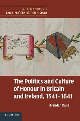 The Politics and Culture of Honour in Britain and Ireland, 1541 1641 by Kane, Brendan
