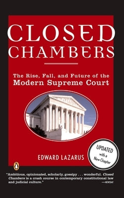 Closed Chambers: The Rise, Fall, and Future of the Modern Supreme Court by Lazarus, Edward