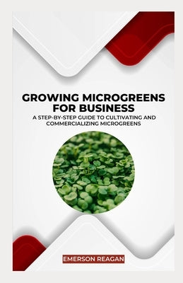 Growing Microgreens for Business: A Step-by-Step Guide to Cultivating and Commercializing Microgreens by Reagan, Emerson