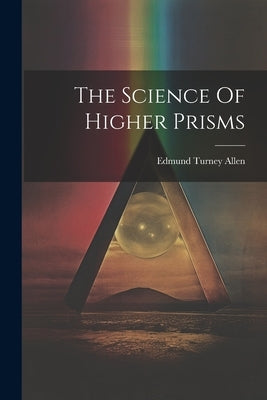 The Science Of Higher Prisms by Allen, Edmund Turney