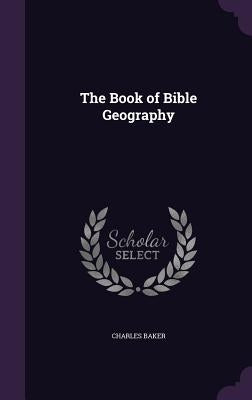 The Book of Bible Geography by Baker, Charles