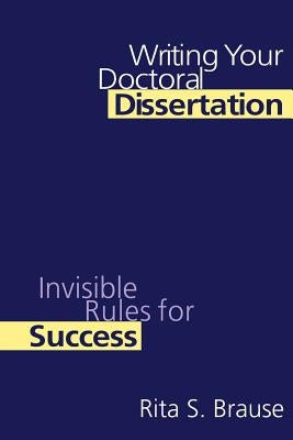 Writing Your Doctoral Dissertation: Invisible Rules for Success by Brause, Rita S.