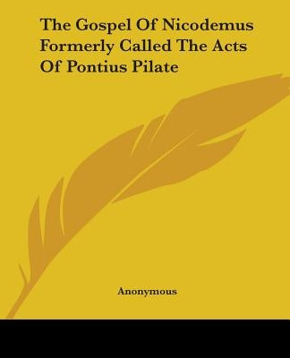 The Gospel Of Nicodemus Formerly Called The Acts Of Pontius Pilate by Anonymous