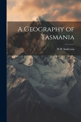 A Geography of Tasmania by H. H., Anderson