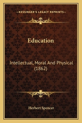 Education: Intellectual, Moral And Physical (1862) by Spencer, Herbert
