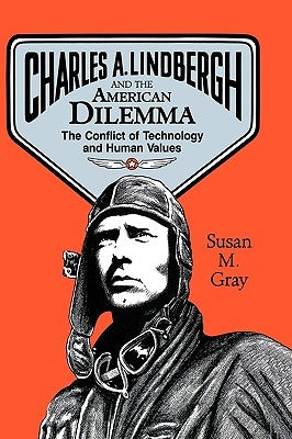 Charles A. Lindbergh and the American Dilemma: The Conflict of Technology and Human Values by Gray, Susan M.