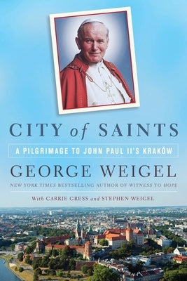 City of Saints: A Pilgrimage to John Paul II's Kraków by Weigel, George