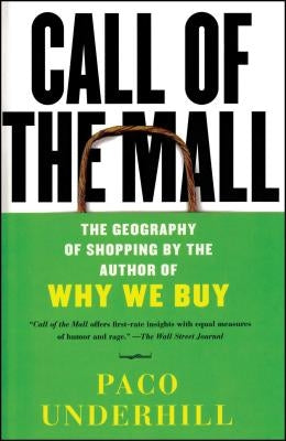 Call of the Mall: The Geography of Shopping by the Author of Why We Buy by Underhill, Paco