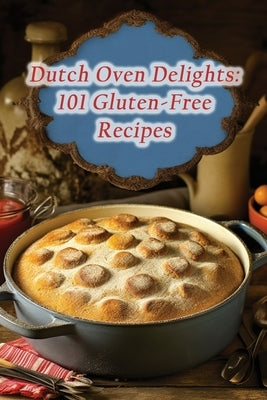 Dutch Oven Delights: 101 Gluten-Free Recipes by Bistro, Fresh Harvest