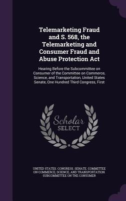 Telemarketing Fraud and S. 568, the Telemarketing and Consumer Fraud and Abuse Protection Act: Hearing Before the Subcommittee on Consumer of the Comm by United States Congress Senate Committ