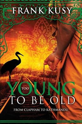 Too Young to be Old: From Clapham to Kathmandu by Kusy, Frank