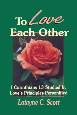 To Love Each Other: Love's Principles Personified (1 Corinthians) by Scott, Latayne Colvett