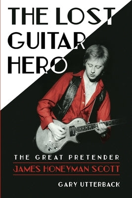 The Lost Guitar Hero: The Great Pretender: James Honeyman Scott by Utterback, Gary