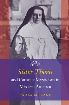 Sister Thorn and Catholic Mysticism in Modern America by Kane, Paula M.