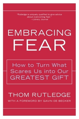 Embracing Fear: How to Turn What Scares Us Into Our Greatest Gift by Rutledge, Thom