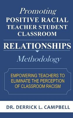 Promoting Positive Racial Teacher Student Classroom Relationships: Methodology by Campbell, Derrick L.