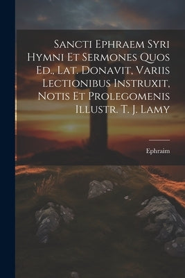 Sancti Ephraem Syri Hymni Et Sermones Quos Ed., Lat. Donavit, Variis Lectionibus Instruxit, Notis Et Prolegomenis Illustr. T. J. Lamy by Ephraim (St, The Syrian ).