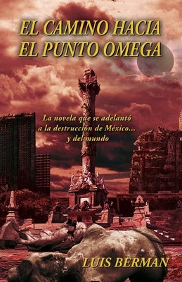 El camino hacia el punto Omega: La novela que se adelantó a la destrucción de México... y del mundo by Berman, Luis