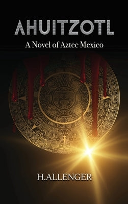 Ahuitzotl: A Novel of Aztec Mexico by Allenger, H.