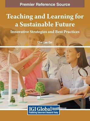 Teaching and Learning for a Sustainable Future: Innovative Strategies and Best Practices by Goi, Chai Lee