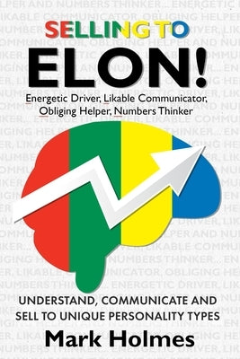 Selling to ELON!: Understand, Communicate and Sell to Unique Personality Types by Holmes, Mark