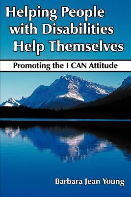 Helping People with Disabilities Help Themselves: Promoting the I CAN Attitude by Young, Barbara Jean