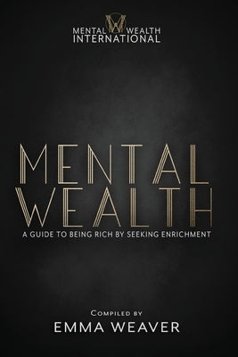 Mental Wealth: A Guide to Being Rich by Seeking Enrichment by Weaver, Emma