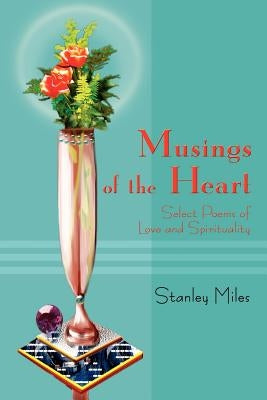 Musings of the Heart: Select Poems of Love and Spirituality by Miles, Stanley M. D.