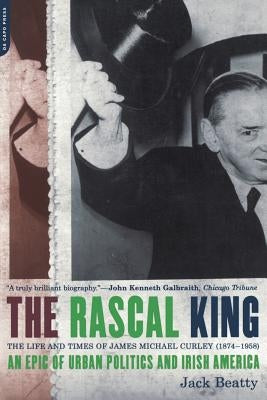 The Rascal King: The Life and Times of James Michael Curley (1874-1958) by Beatty, Jack