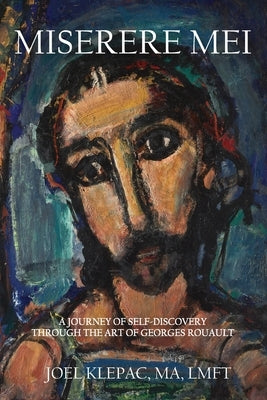Miserere Mei: A Journey of Self-Discovery through the Art of Georges Rouault by Klepac, Joel