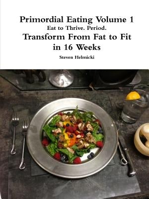 Primordial Eating: Eat to Thrive. Period. by Helmicki, Steven