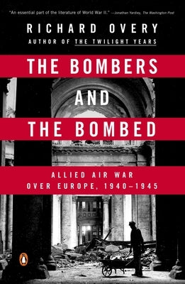 The Bombers and the Bombed: Allied Air War Over Europe, 1940-1945 by Overy, Richard