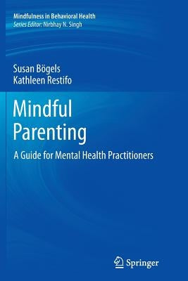 Mindful Parenting: A Guide for Mental Health Practitioners by BÃ¶gels, Susan