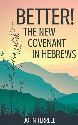 Better! The New Covenant in Hebrews by Terrell, John