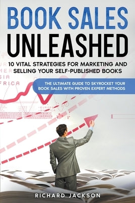 Book Sales Unleashed: 10 Vital Strategies for Marketing and Selling Your Self-Published Books by Jackson, Richard