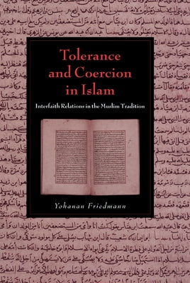 Tolerance and Coercion in Islam: Interfaith Relations in the Muslim Tradition by Friedmann, Yohanan