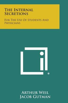 The Internal Secretions: For the Use of Students and Physicians by Weil, Arthur