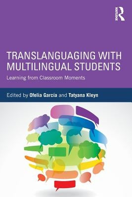 Translanguaging with Multilingual Students: Learning from Classroom Moments by GarcÃ­a, Ofelia