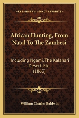 African Hunting, From Natal To The Zambesi: Including Ngami, The Kalahari Desert, Etc. (1863) by Baldwin, William Charles